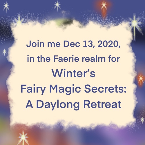 Join me December 13, 2020, in the Faerie realm for Winter’s Fairy Magic Secrets—A Daylong Retreat