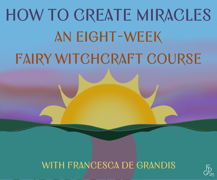 How to Create Miracles: An Eight-Week Fairy Witchcraft Course with Francesca De Grandis
