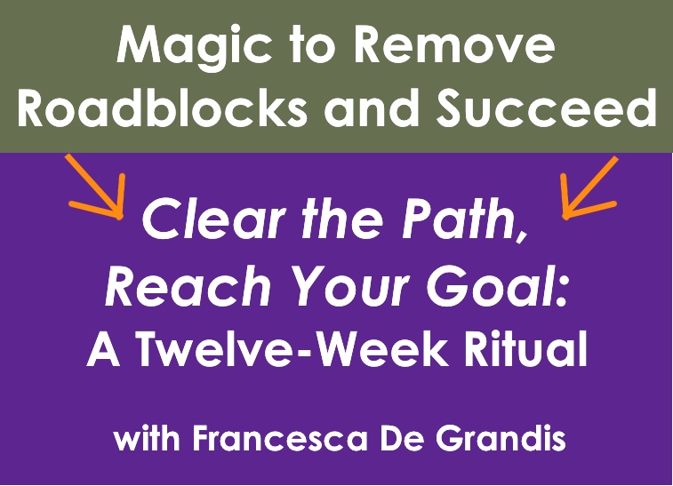 Magic to Remove Roadblocks and Succeed. Clear the Path, Reach Your Goal: A Twelve-Week Ritual with Francesca De Grandis